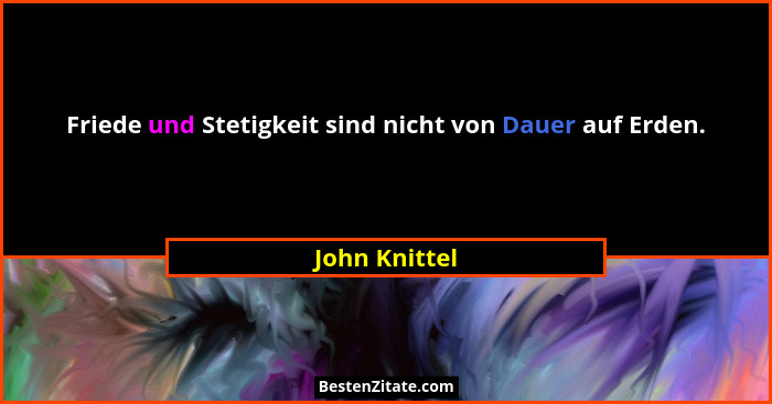 Friede und Stetigkeit sind nicht von Dauer auf Erden.... - John Knittel