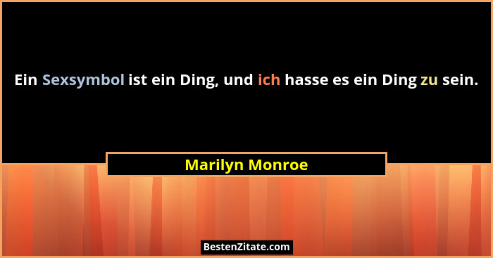 Ein Sexsymbol ist ein Ding, und ich hasse es ein Ding zu sein.... - Marilyn Monroe