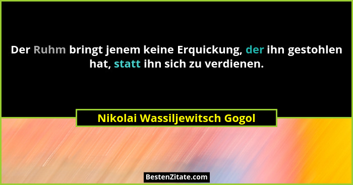Der Ruhm bringt jenem keine Erquickung, der ihn gestohlen hat, statt ihn sich zu verdienen.... - Nikolai Wassiljewitsch Gogol