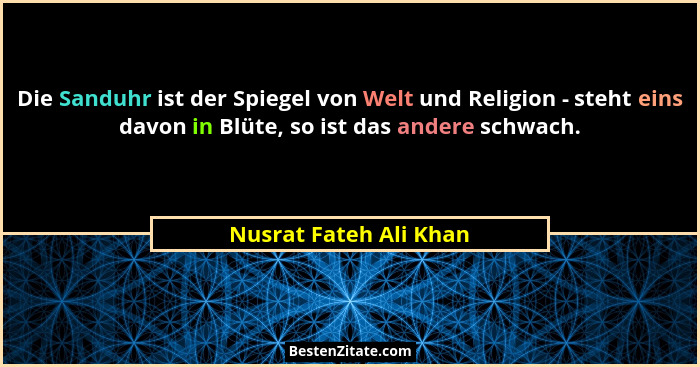 Die Sanduhr ist der Spiegel von Welt und Religion - steht eins davon in Blüte, so ist das andere schwach.... - Nusrat Fateh Ali Khan