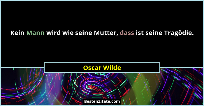 Kein Mann wird wie seine Mutter, dass ist seine Tragödie.... - Oscar Wilde