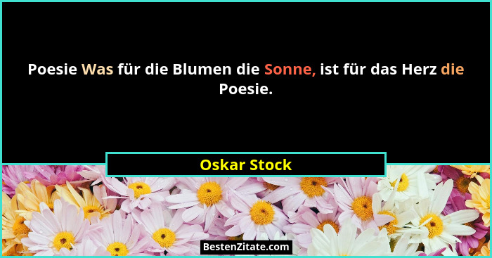 Poesie Was für die Blumen die Sonne, ist für das Herz die Poesie.... - Oskar Stock