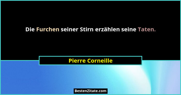 Die Furchen seiner Stirn erzählen seine Taten.... - Pierre Corneille