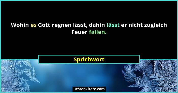 Wohin es Gott regnen lässt, dahin lässt er nicht zugleich Feuer fallen.... - Sprichwort