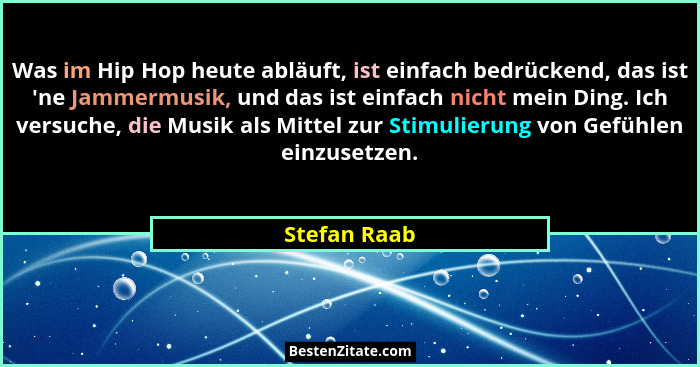 Was im Hip Hop heute abläuft, ist einfach bedrückend, das ist 'ne Jammermusik, und das ist einfach nicht mein Ding. Ich versuche, di... - Stefan Raab