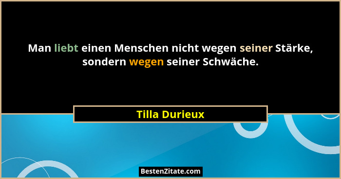 Man liebt einen Menschen nicht wegen seiner Stärke, sondern wegen seiner Schwäche.... - Tilla Durieux