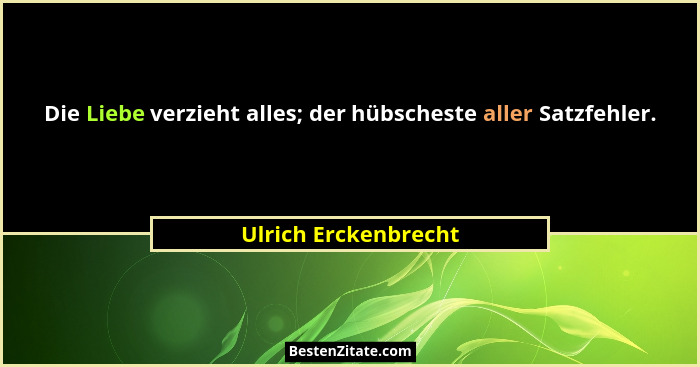 Die Liebe verzieht alles; der hübscheste aller Satzfehler.... - Ulrich Erckenbrecht
