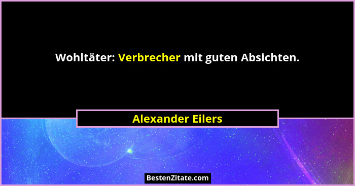 Wohltäter: Verbrecher mit guten Absichten.... - Alexander Eilers