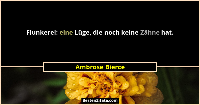 Flunkerei: eine Lüge, die noch keine Zähne hat.... - Ambrose Bierce