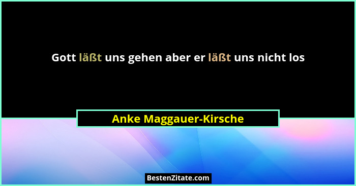 Gott läßt uns gehen aber er läßt uns nicht los... - Anke Maggauer-Kirsche