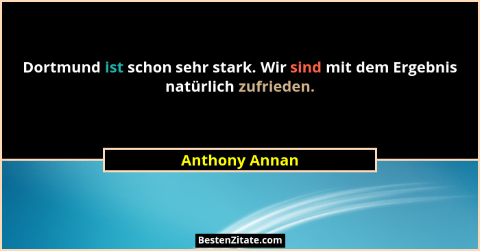 Dortmund ist schon sehr stark. Wir sind mit dem Ergebnis natürlich zufrieden.... - Anthony Annan