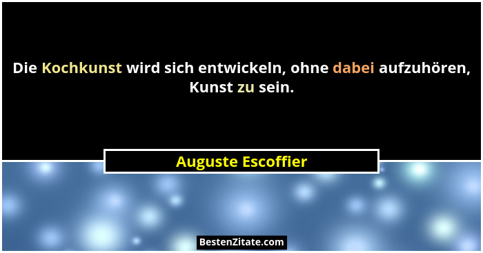 Die Kochkunst wird sich entwickeln, ohne dabei aufzuhören, Kunst zu sein.... - Auguste Escoffier