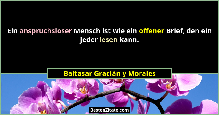 Ein anspruchsloser Mensch ist wie ein offener Brief, den ein jeder lesen kann.... - Baltasar Gracián y Morales