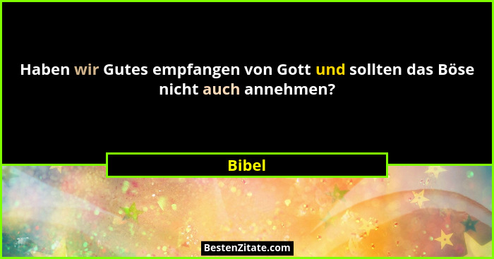 Haben wir Gutes empfangen von Gott und sollten das Böse nicht auch annehmen?... - Bibel