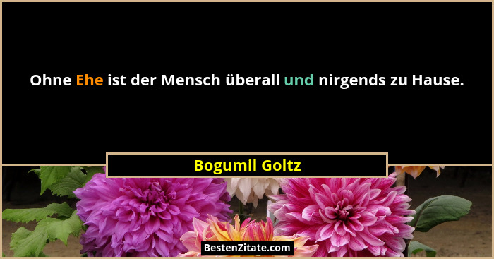 Ohne Ehe ist der Mensch überall und nirgends zu Hause.... - Bogumil Goltz