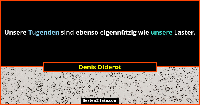 Unsere Tugenden sind ebenso eigennützig wie unsere Laster.... - Denis Diderot