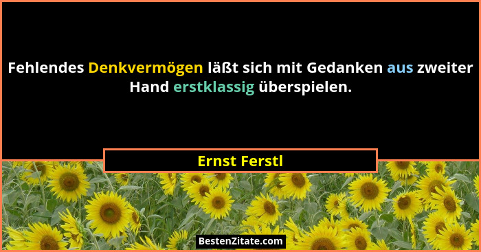 Fehlendes Denkvermögen läßt sich mit Gedanken aus zweiter Hand erstklassig überspielen.... - Ernst Ferstl