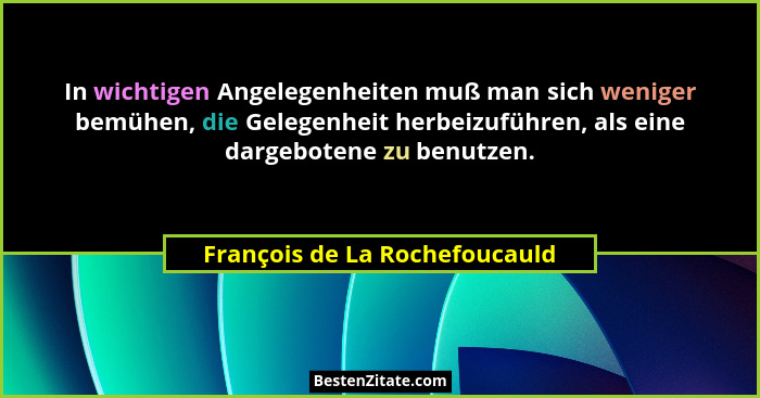 In wichtigen Angelegenheiten muß man sich weniger bemühen, die Gelegenheit herbeizuführen, als eine dargebotene zu benu... - François de La Rochefoucauld