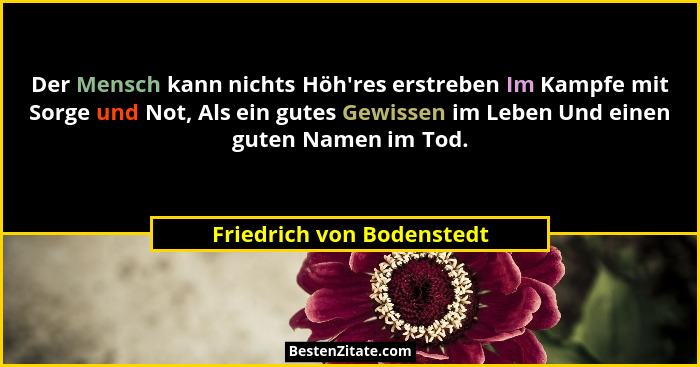 Der Mensch kann nichts Höh'res erstreben Im Kampfe mit Sorge und Not, Als ein gutes Gewissen im Leben Und einen guten N... - Friedrich von Bodenstedt