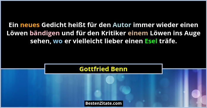 Ein neues Gedicht heißt für den Autor immer wieder einen Löwen bändigen und für den Kritiker einem Löwen ins Auge sehen, wo er vielle... - Gottfried Benn