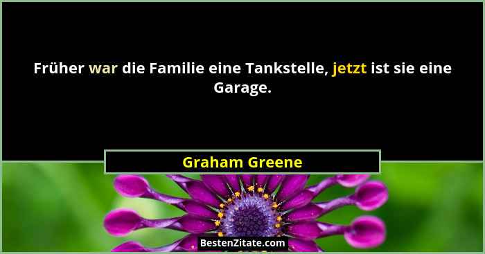 Früher war die Familie eine Tankstelle, jetzt ist sie eine Garage.... - Graham Greene