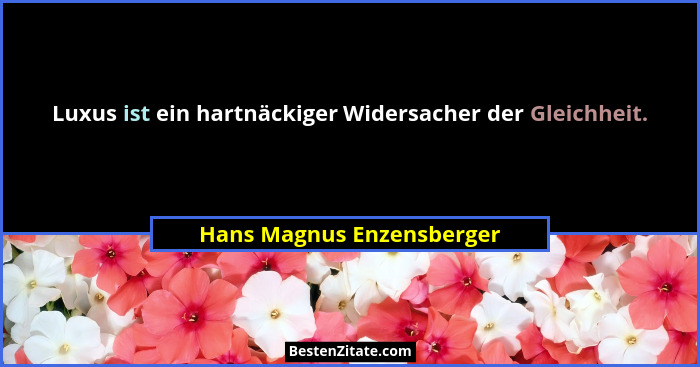 Luxus ist ein hartnäckiger Widersacher der Gleichheit.... - Hans Magnus Enzensberger