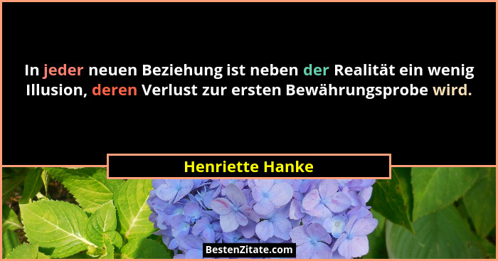In jeder neuen Beziehung ist neben der Realität ein wenig Illusion, deren Verlust zur ersten Bewährungsprobe wird.... - Henriette Hanke