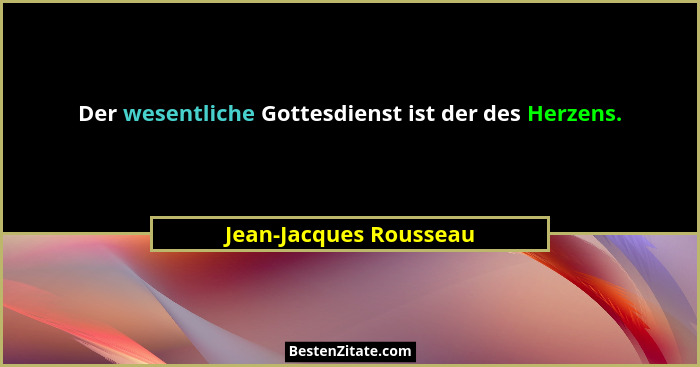 Der wesentliche Gottesdienst ist der des Herzens.... - Jean-Jacques Rousseau