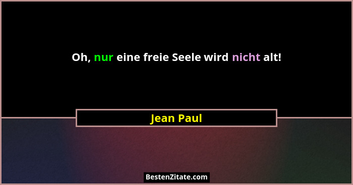 Oh, nur eine freie Seele wird nicht alt!... - Jean Paul
