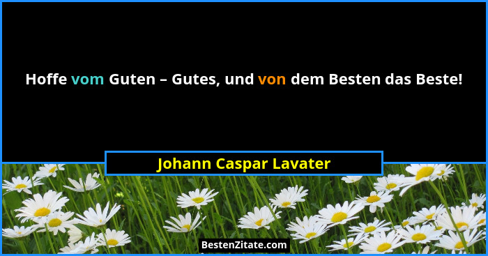 Hoffe vom Guten – Gutes, und von dem Besten das Beste!... - Johann Caspar Lavater