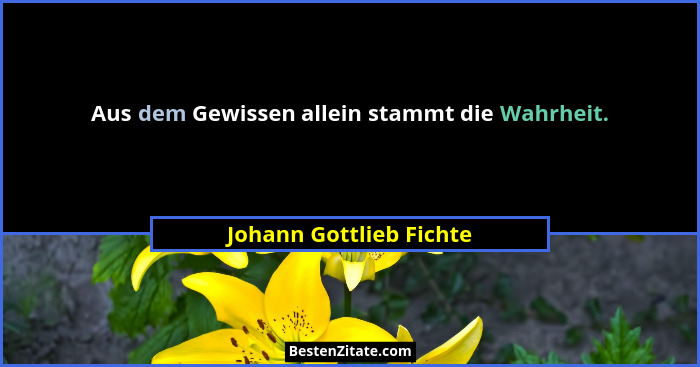 Aus dem Gewissen allein stammt die Wahrheit.... - Johann Gottlieb Fichte
