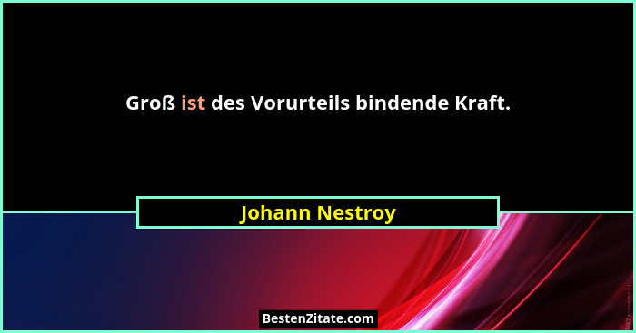 Groß ist des Vorurteils bindende Kraft.... - Johann Nestroy