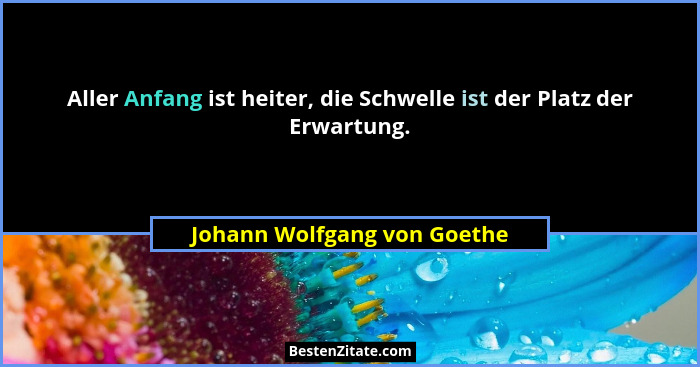 Aller Anfang ist heiter, die Schwelle ist der Platz der Erwartung.... - Johann Wolfgang von Goethe