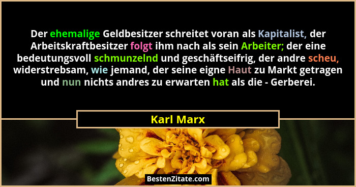 Der ehemalige Geldbesitzer schreitet voran als Kapitalist, der Arbeitskraftbesitzer folgt ihm nach als sein Arbeiter; der eine bedeutungsv... - Karl Marx