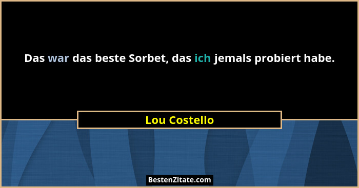 Das war das beste Sorbet, das ich jemals probiert habe.... - Lou Costello