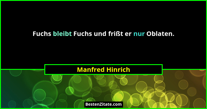 Fuchs bleibt Fuchs und frißt er nur Oblaten.... - Manfred Hinrich