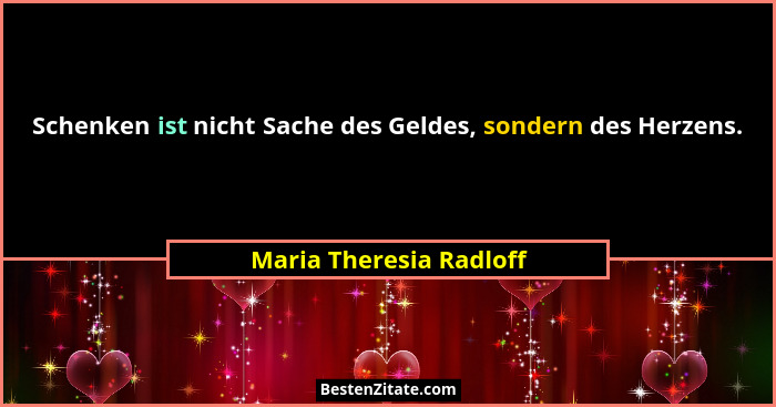 Schenken ist nicht Sache des Geldes, sondern des Herzens.... - Maria Theresia Radloff
