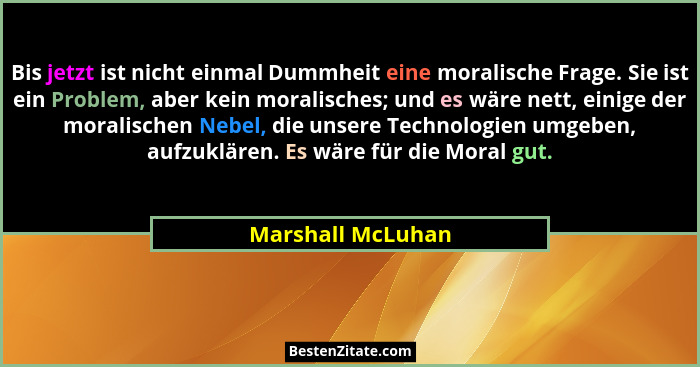 Bis jetzt ist nicht einmal Dummheit eine moralische Frage. Sie ist ein Problem, aber kein moralisches; und es wäre nett, einige der... - Marshall McLuhan
