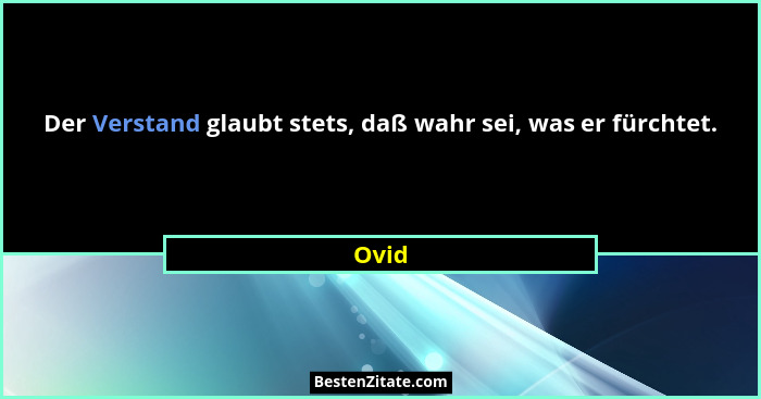 Der Verstand glaubt stets, daß wahr sei, was er fürchtet.... - Ovid