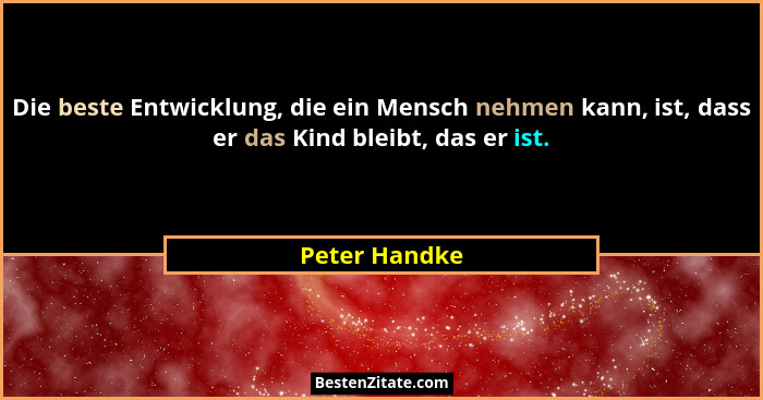 Die beste Entwicklung, die ein Mensch nehmen kann, ist, dass er das Kind bleibt, das er ist.... - Peter Handke