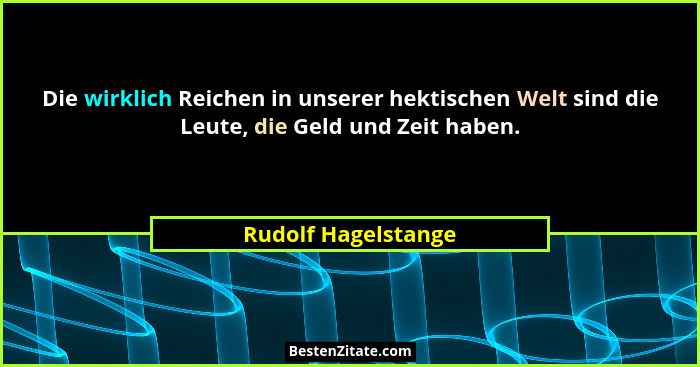 Die wirklich Reichen in unserer hektischen Welt sind die Leute, die Geld und Zeit haben.... - Rudolf Hagelstange