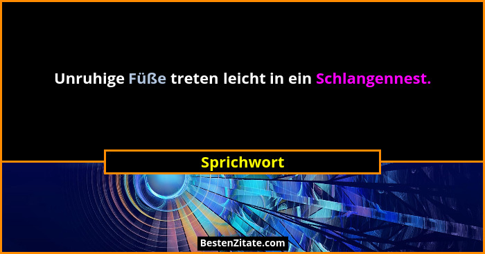 Unruhige Füße treten leicht in ein Schlangennest.... - Sprichwort