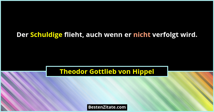 Der Schuldige flieht, auch wenn er nicht verfolgt wird.... - Theodor Gottlieb von Hippel