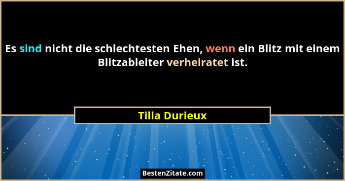 Es sind nicht die schlechtesten Ehen, wenn ein Blitz mit einem Blitzableiter verheiratet ist.... - Tilla Durieux