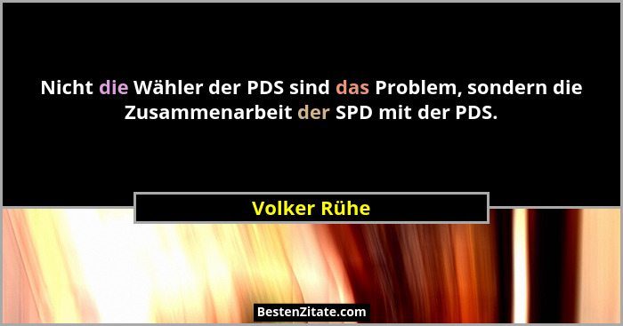 Nicht die Wähler der PDS sind das Problem, sondern die Zusammenarbeit der SPD mit der PDS.... - Volker Rühe