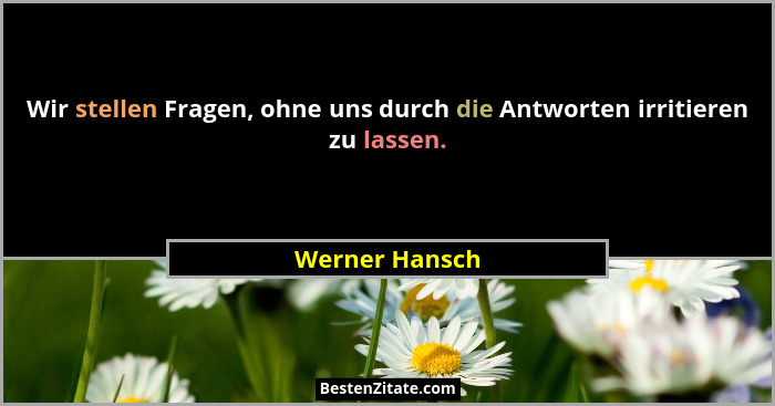 Wir stellen Fragen, ohne uns durch die Antworten irritieren zu lassen.... - Werner Hansch