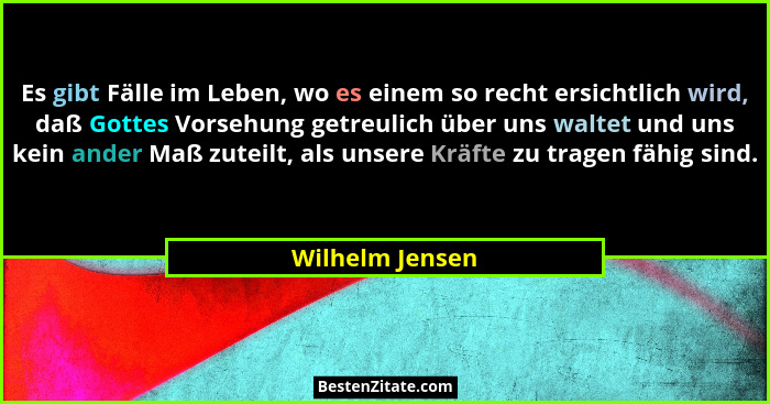 Es gibt Fälle im Leben, wo es einem so recht ersichtlich wird, daß Gottes Vorsehung getreulich über uns waltet und uns kein ander Maß... - Wilhelm Jensen