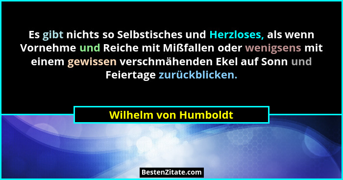 Es gibt nichts so Selbstisches und Herzloses, als wenn Vornehme und Reiche mit Mißfallen oder wenigsens mit einem gewissen vers... - Wilhelm von Humboldt