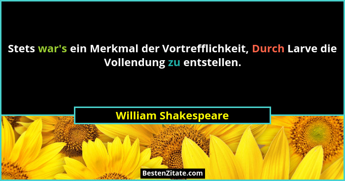 Stets war's ein Merkmal der Vortrefflichkeit, Durch Larve die Vollendung zu entstellen.... - William Shakespeare