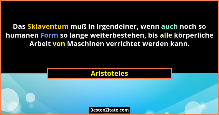 Das Sklaventum muß in irgendeiner, wenn auch noch so humanen Form so lange weiterbestehen, bis alle körperliche Arbeit von Maschinen ver... - Aristoteles